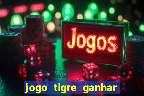 jogo tigre ganhar dinheiro de verdade