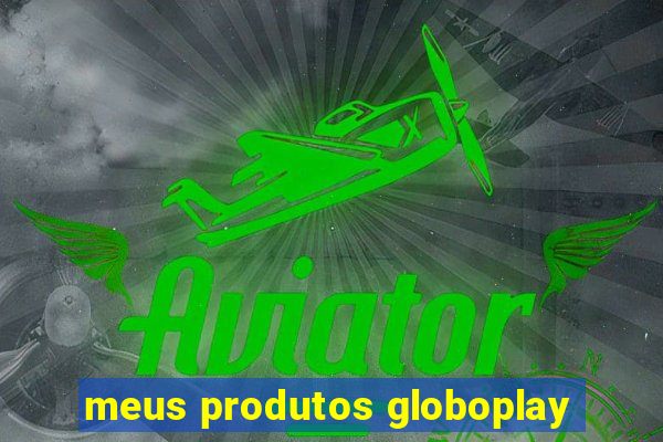 meus produtos globoplay