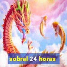 sobral 24 horas