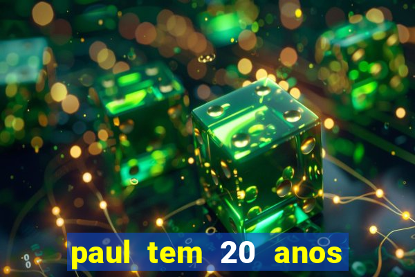 paul tem 20 anos de idade