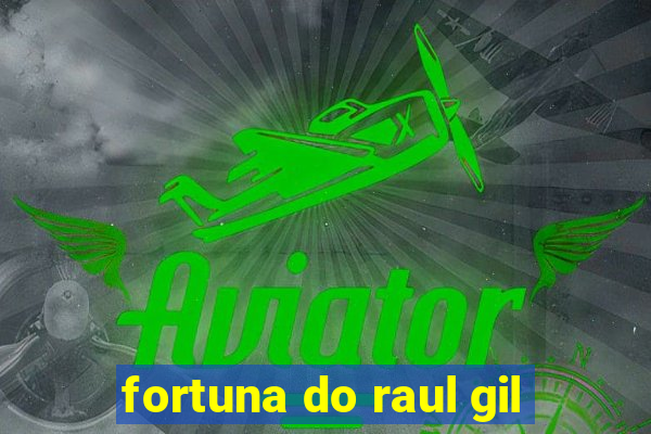 fortuna do raul gil