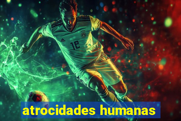 atrocidades humanas