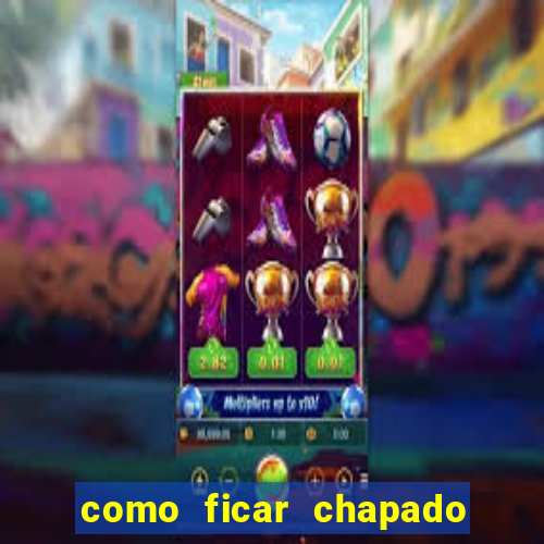 como ficar chapado em casa