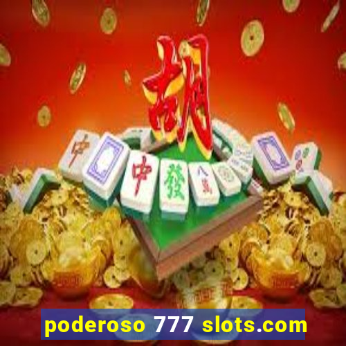 poderoso 777 slots.com