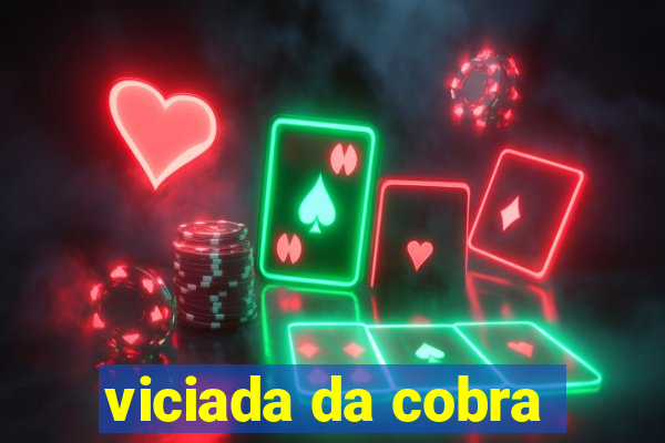 viciada da cobra