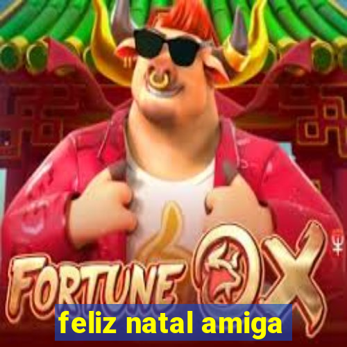 feliz natal amiga