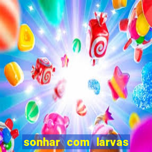 sonhar com larvas no jogo do bicho