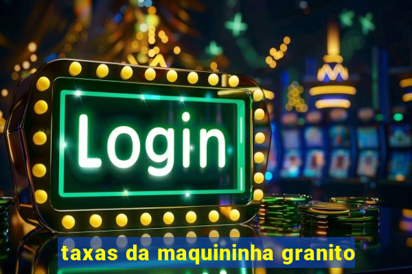 taxas da maquininha granito