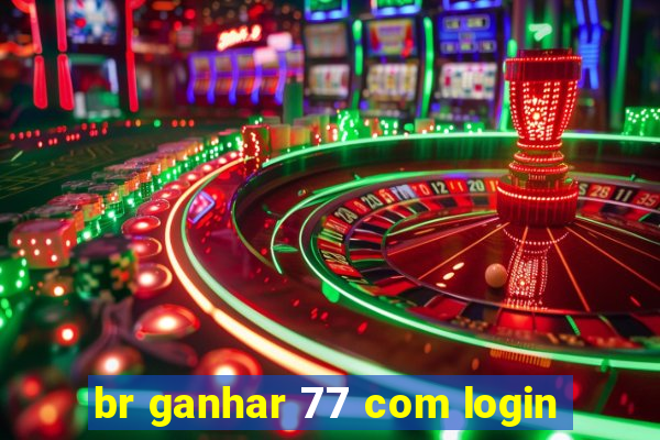 br ganhar 77 com login