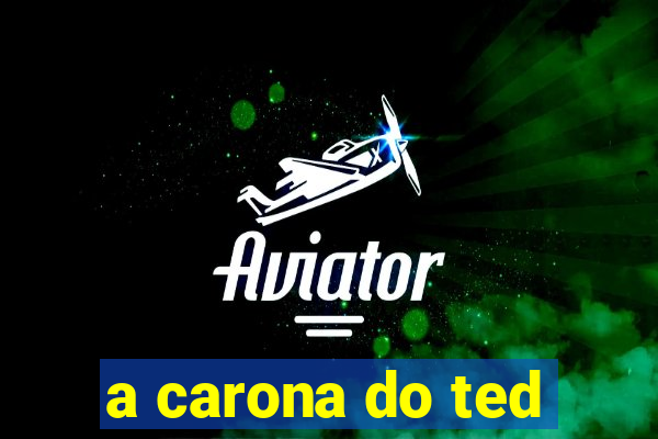 a carona do ted