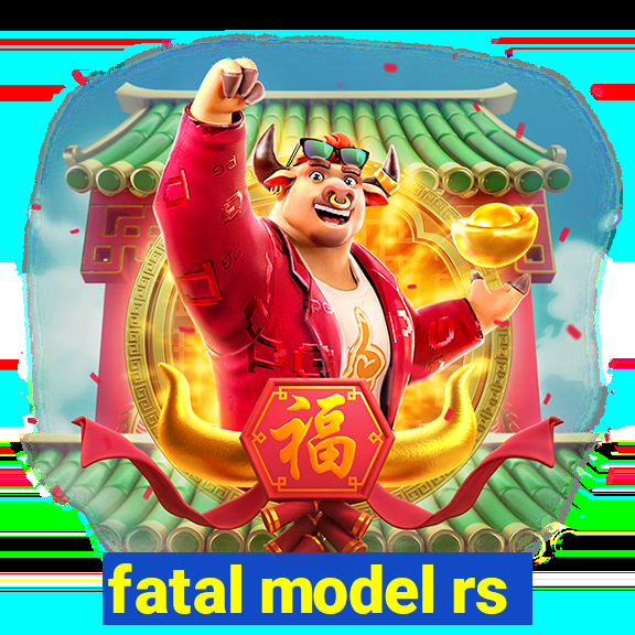 fatal model rs