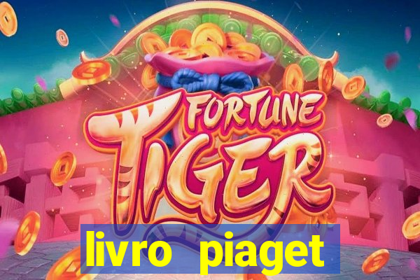 livro piaget desenvolvimento infantil pdf