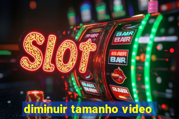 diminuir tamanho video