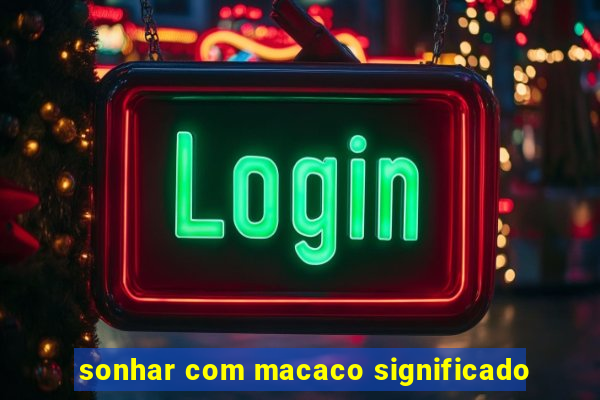 sonhar com macaco significado