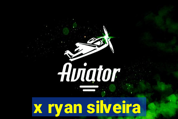 x ryan silveira